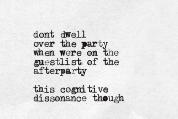 dont dwell over the party when were on the guestlist of the afterparty this cognitive dissonance though