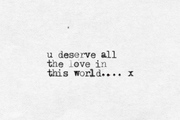 u deserve all the love in this world.... x