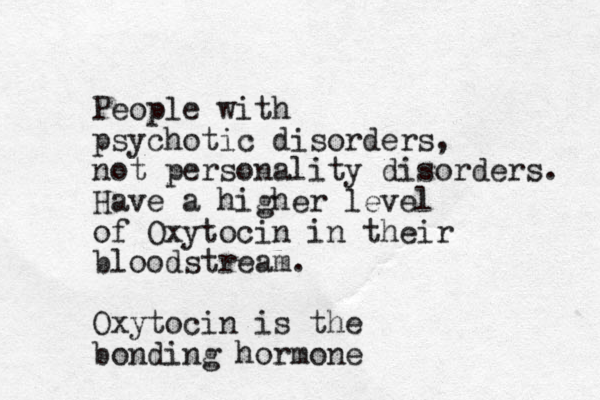 People with psychotic disorders, not personality disorders. Have a higher level of Oxytocin in their bloodstream. Oxytocin is the bonding hormone