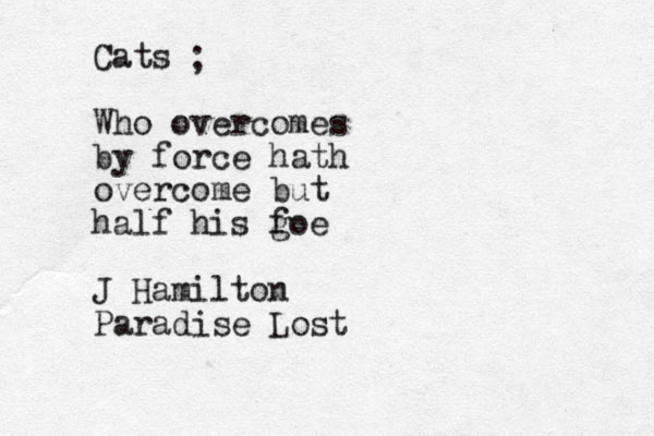 Cats Who overcomes by force hath overcome but half his g foe J Hamilton Paradise Lost ;