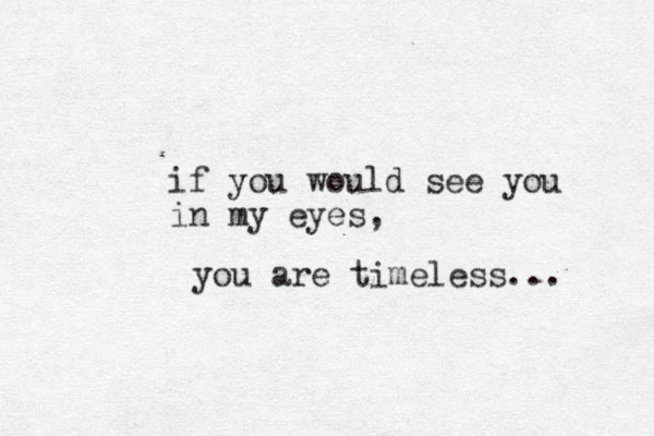 if you would see you in my eyes, you are timeless... 