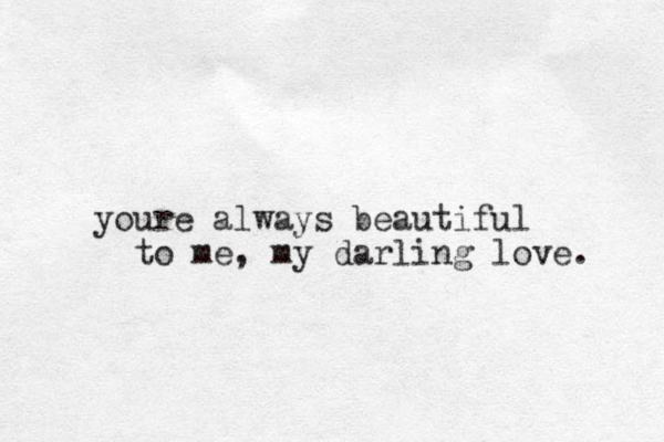 youre always beautiful to me, my darling love. 