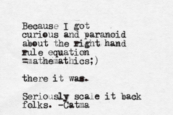 Because I got curious and paranoid about the right hand rule equation =mathemathics;) there it was. Seriously scale it back folks. -Catma
