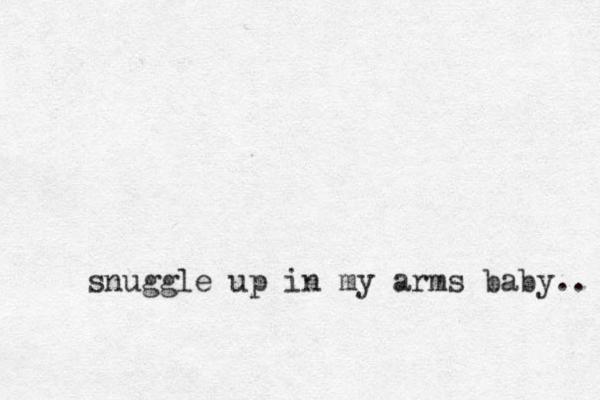 snuggle up in my arms baby.. 
