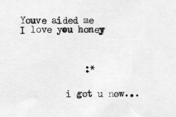 :* i go t u now... Youve aided me I love you honey