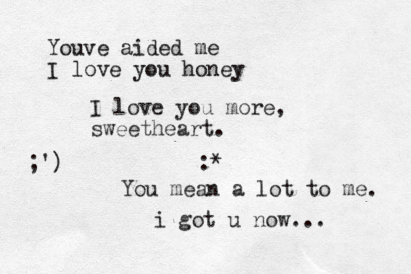 :* i go t u now... Youve aided me I love you honey I love you more , sweetheart. You mean a lot to me. ;')