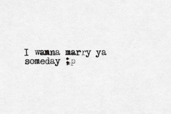 I wanna marry ya someday ;p