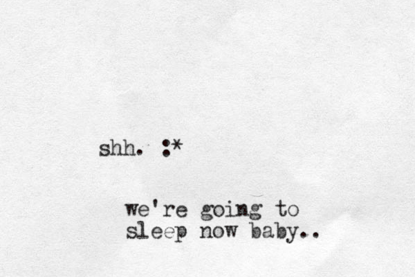 shh. :* we're going to sleep now baby.. 