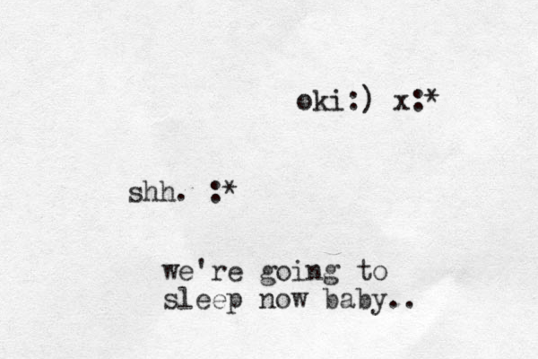 shh. :* we're going to sleep now baby.. oki:) x:*