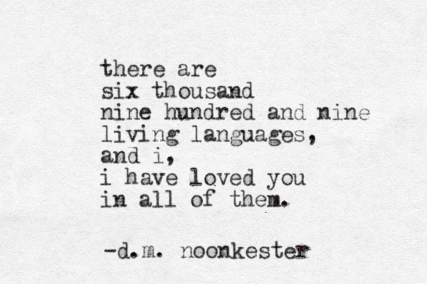 there are six thousand nine hundred and nine living languages, and i, i have loved you in all of them. -d.m. noonkester 
