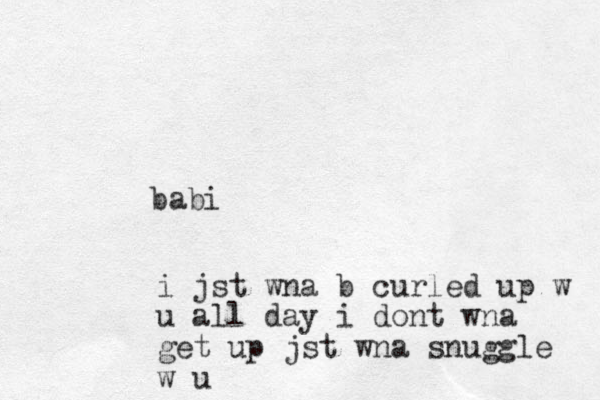 babi i jst wna b curled up w u all day i dont wna get up jst wna snuggle w u