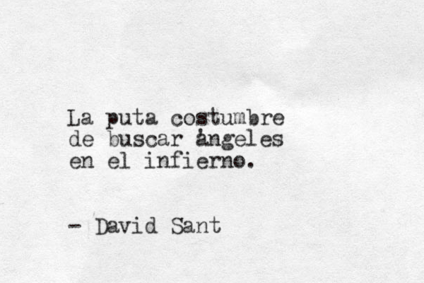 La puta costumbre de buscar angeles ' en el infierno. - David Sant 