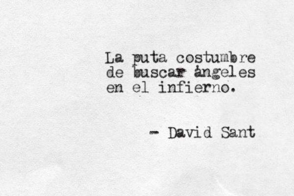 La puta costumbre de buscar angeles ' en el infierno. - David Sant 