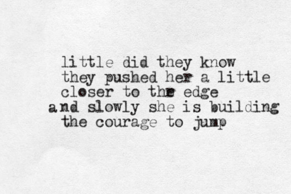 little did they know they pushed her a little closer to thr e edge nd slowly she is building the courage to jump a