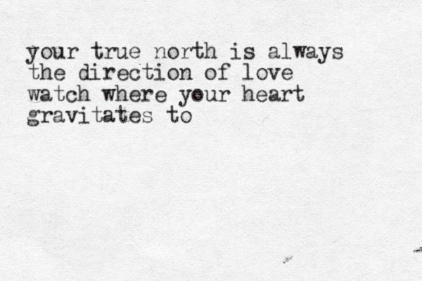 your true north is always the direction of love watch where your heart gravitates to 