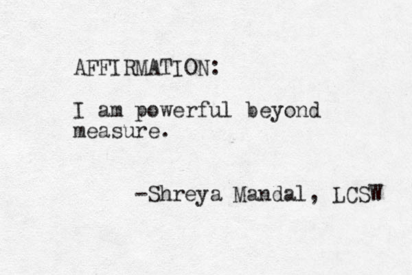 AFFIRMATION: I am powerful beyond measure. -Shreya Mandal, LCSW 