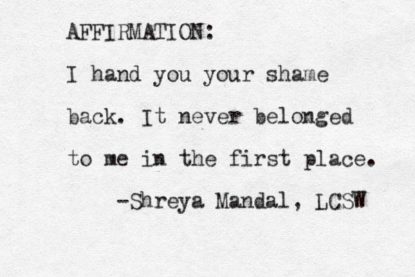AFFIRMATION: I hand you your shame back. It never belonged to me in the first place. -Shreya Mandal, LCSW 