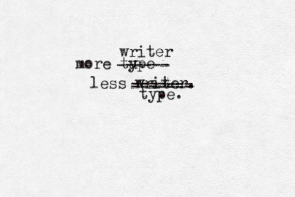 more tu ype less writer. ------- ------- type. ------ writer 