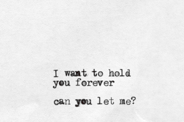 I want to hold you forever can you let me?