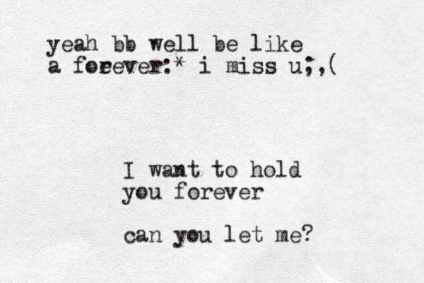I want to hold you forever can you let me? yeah bb well be like a foe rever:* i miss u;,(