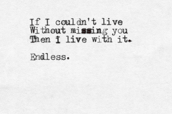 If I couldn't live Without missing you Then i I live with it. Endless.