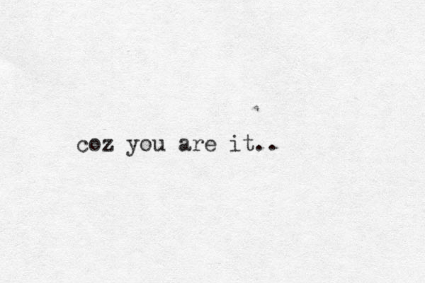 coz you are it..