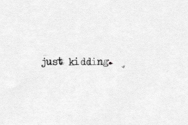 just kidding.
