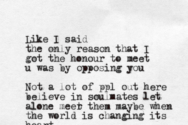 Like I said the only reason that I got the honour to meet u was by opposing you Not a lot of ppl out here believe in soulmates let alone meer t them maybe when the world is changing its heart