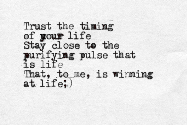 Trust the timing of u your life Stay close to the purifying pulse that is life That, to me, is winning at life;)