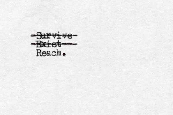 Survive --------- Exist --------- Reach.
