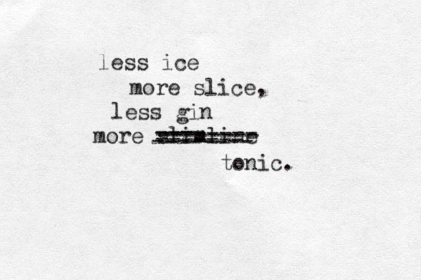 less ice more slice, less gin more slimline tonic. -------- -------- --- -------- ------- 
