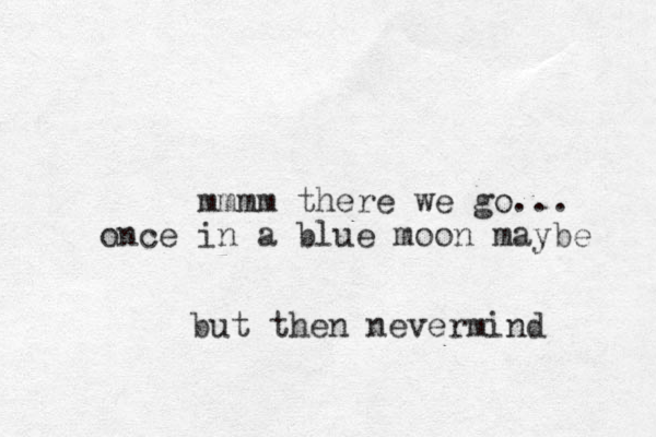 mmmm there we go... once in a blue moon maybe but then nevermind
