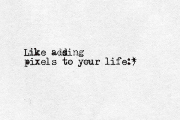 Like ads ding pixels to your life:) *