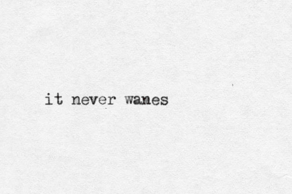 it never wanes