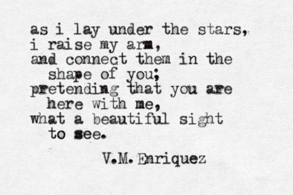 as i lay under the stars, i raise my arm m, and connect them m in n the shape of you, pretending that you u are here h with me me, what a beautiful sight to to see. se ; V.M.Enrique ez 