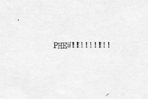 PHEW!!!!!!!!! 