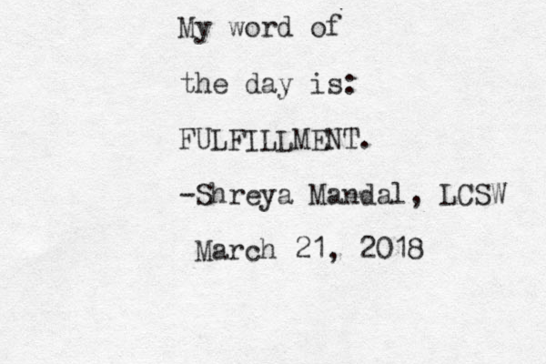 My word of the day is: FULFILLMENT. -Shreya Mandal, LCSW March 21, 2018 