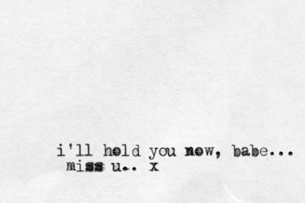 i'll hold you now, babe... miss u.. x