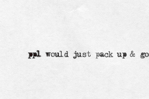 ppl p would just pack up & go 
