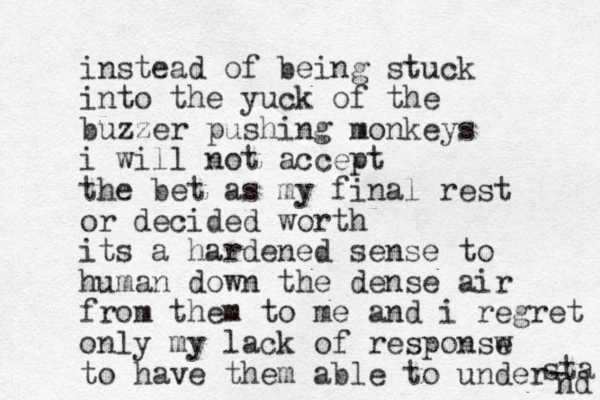 instead of being stuck into the yuck of the buzzer pushing monkeys i will not accept the bet as my final rest or decided worth its a hardened sense to human down the dense air from them to me and i regret only my lack of responsw e to have them able to under- sta nd 