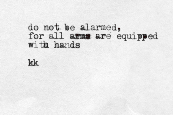 do not be alarmed, for all arms are equipped witu h hands kk