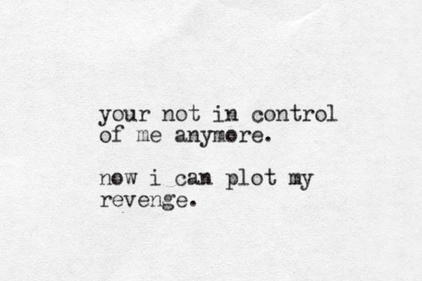 your not in control of me anymore. now i can plot my revenge. 