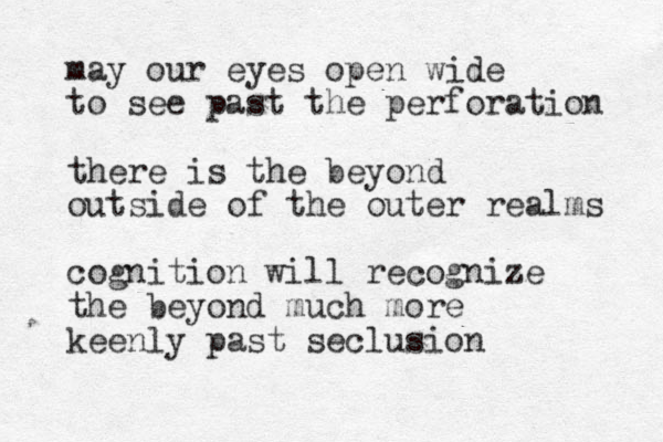 may our eyes open wide to see past the perforation there is the beyond outside of the outer realms cognition will recognize the beyond much more keenly past seclusion