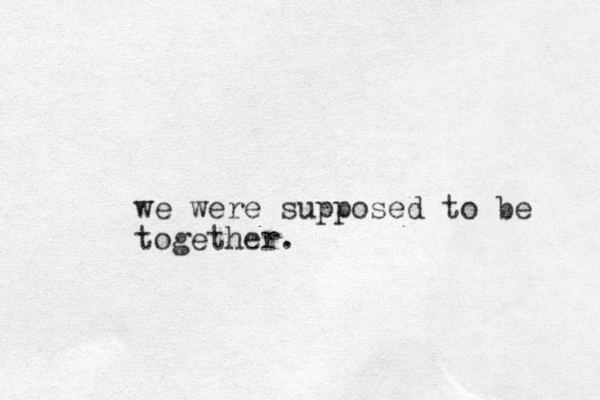 we were supposed to be together.