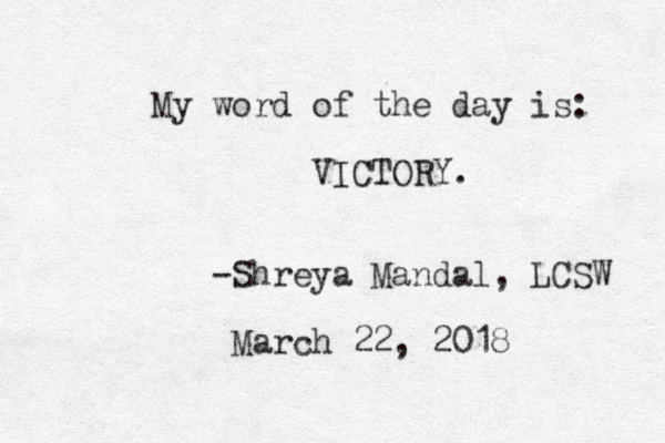 My word of the day is: VICTORY. -Shreya Mandal, LCSW March 22, 2018 