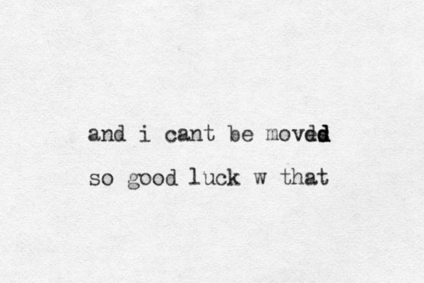 and i cant be moves d d d d so good luck w that