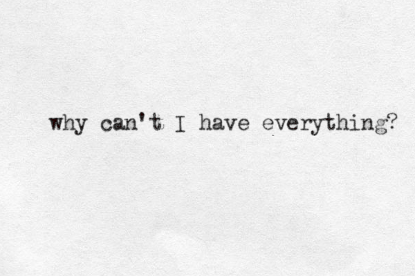 why can't I have everything? 
