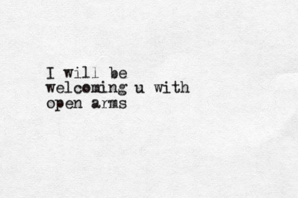 I will be welcoming u with open arms