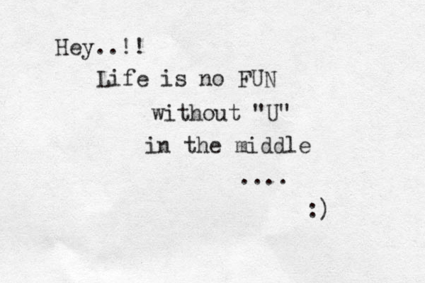 Hey..!! Life is no FUN without "U" in the middle .... :) 