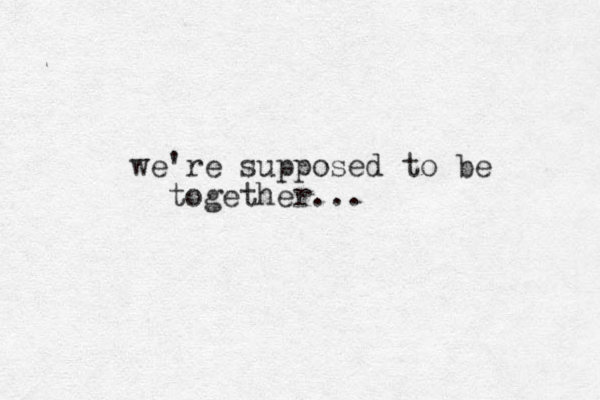 we're supposed to be together...